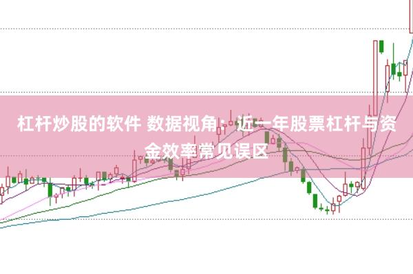 杠杆炒股的软件 数据视角：近一年股票杠杆与资金效率常见误区