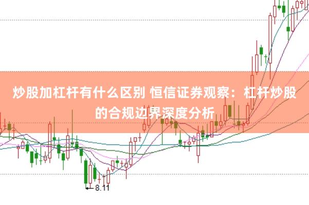 炒股加杠杆有什么区别 恒信证券观察：杠杆炒股的合规边界深度分析