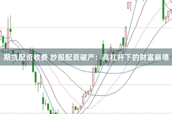 期货配资收费 炒股配资破产:高杠杆下的财富崩塌