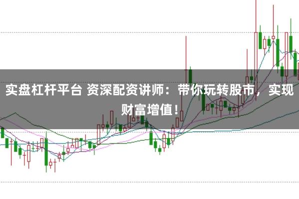 实盘杠杆平台 资深配资讲师：带你玩转股市，实现财富增值！
