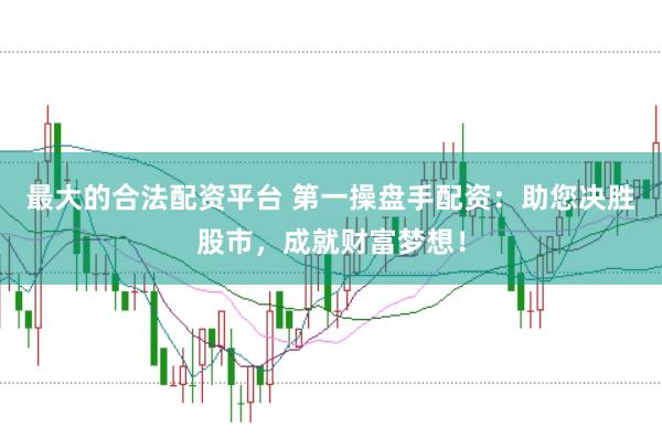 最大的合法配资平台 第一操盘手配资：助您决胜股市，成就财富梦想！