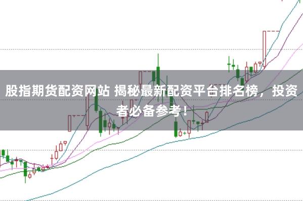 股指期货配资网站 揭秘最新配资平台排名榜，投资者必备参考！