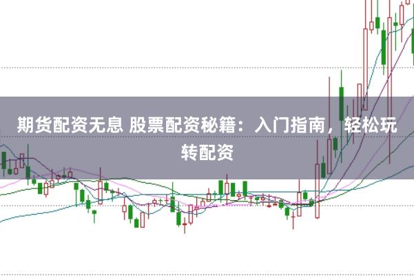 期货配资无息 股票配资秘籍:入门指南,轻松玩转配资