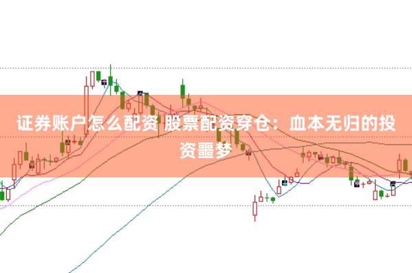 证券账户怎么配资 股票配资穿仓：血本无归的投资噩梦