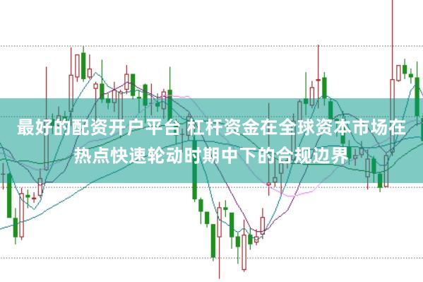 最好的配资开户平台 杠杆资金在全球资本市场在热点快速轮动时期中下的合规边界