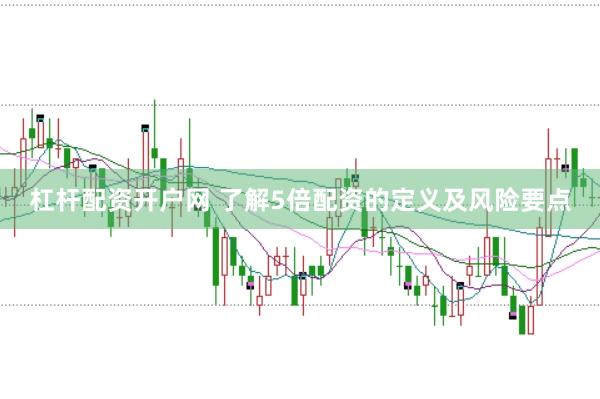杠杆配资开户网 了解5倍配资的定义及风险要点