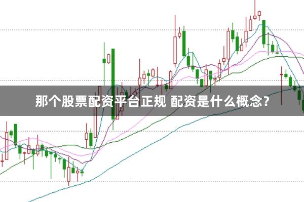 那个股票配资平台正规 配资是什么概念？