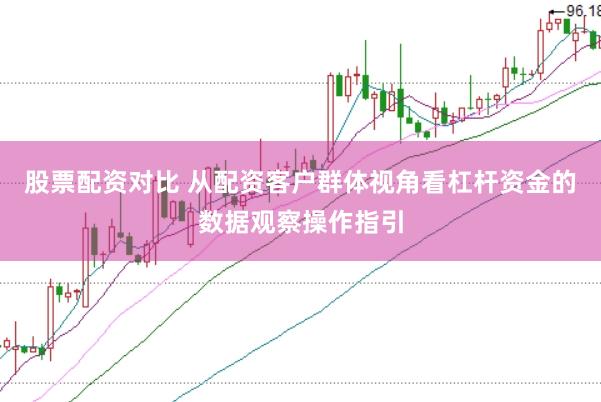 股票配资对比 从配资客户群体视角看杠杆资金的数据观察操作指引
