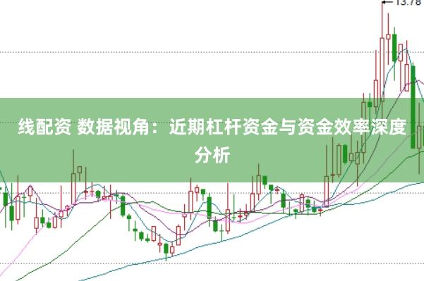 线配资 数据视角：近期杠杆资金与资金效率深度分析