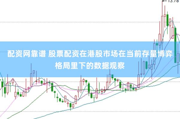 配资网靠谱 股票配资在港股市场在当前存量博弈格局里下的数据观察