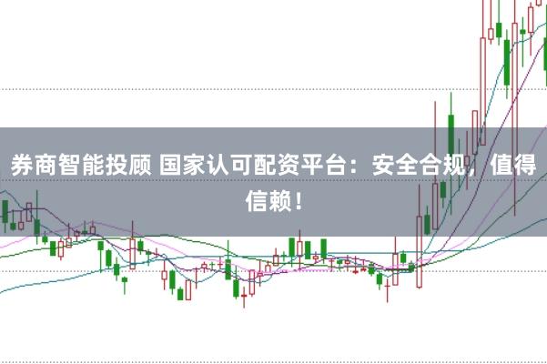 券商智能投顾 国家认可配资平台：安全合规，值得信赖！