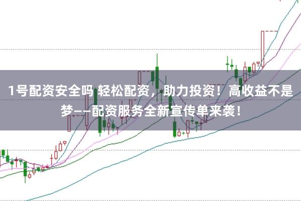 1号配资安全吗 轻松配资，助力投资！高收益不是梦——配资服务全新宣传单来袭！