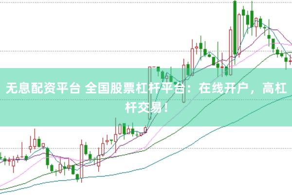 无息配资平台 全国股票杠杆平台：在线开户，高杠杆交易！