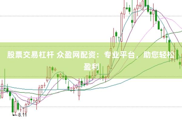 股票交易杠杆 众盈网配资：专业平台，助您轻松盈利