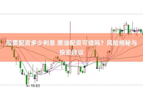 股票配资多少利息 原油配资可信吗？风险揭秘与投资建议