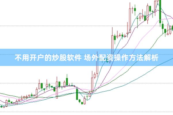 不用开户的炒股软件 场外配资操作方法解析