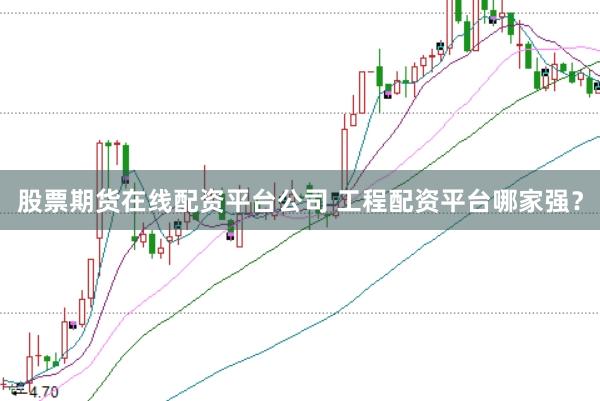 股票期货在线配资平台公司 工程配资平台哪家强？
