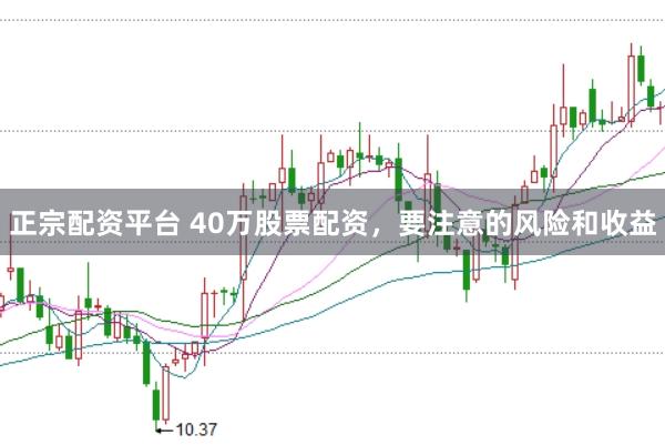 正宗配资平台 40万股票配资，要注意的风险和收益