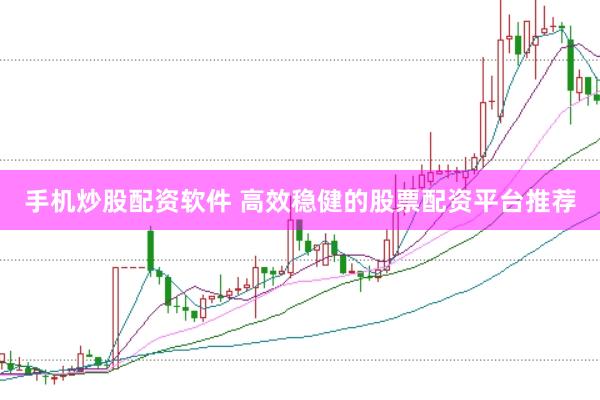 手机炒股配资软件 高效稳健的股票配资平台推荐
