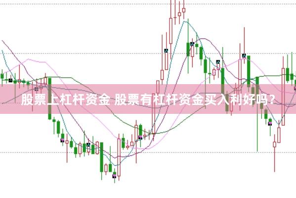 股票上杠杆资金 股票有杠杆资金买入利好吗？