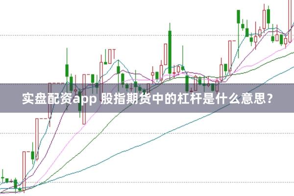 实盘配资app 股指期货中的杠杆是什么意思？