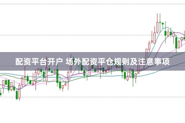 配资平台开户 场外配资平仓规则及注意事项