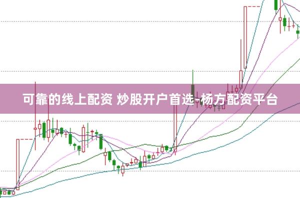 可靠的线上配资 炒股开户首选-杨方配资平台