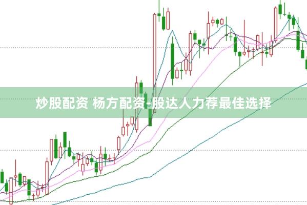 炒股配资 杨方配资-股达人力荐最佳选择
