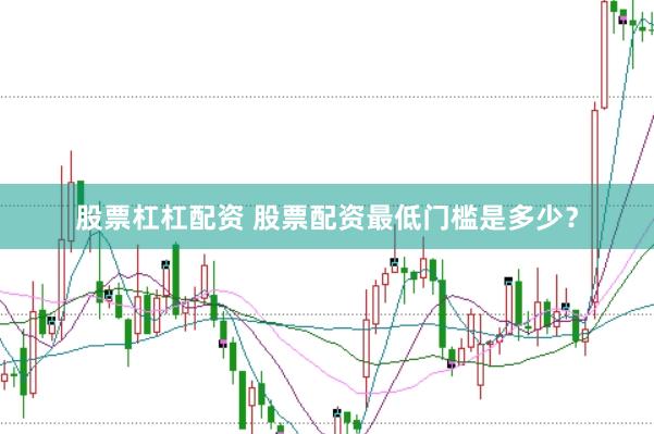 股票杠杠配资 股票配资最低门槛是多少？
