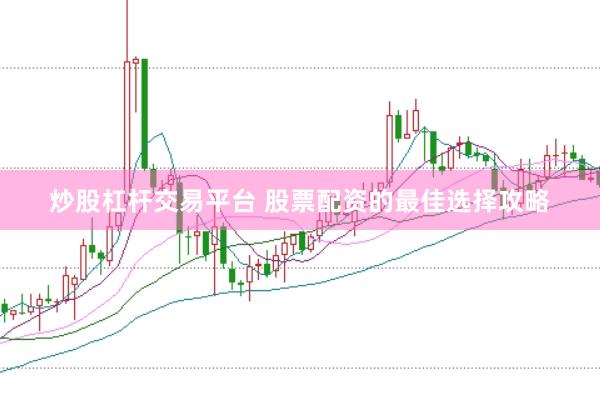 炒股杠杆交易平台 股票配资的最佳选择攻略