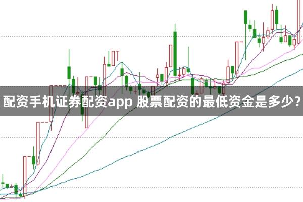 配资手机证券配资app 股票配资的最低资金是多少？