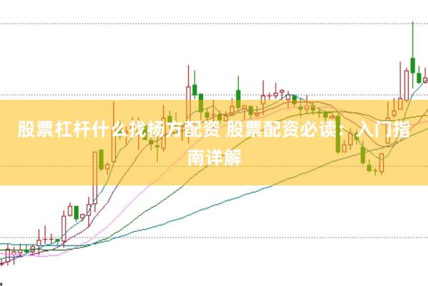 股票杠杆什么找杨方配资 股票配资必读：入门指南详解