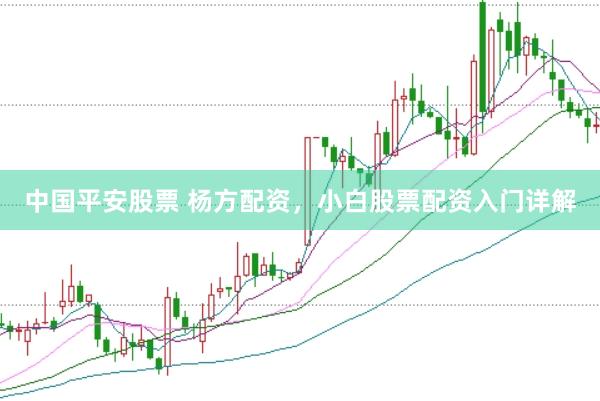 中国平安股票 杨方配资，小白股票配资入门详解