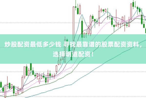 炒股配资最低多少钱 寻找最靠谱的股票配资资料，选择明道配资！