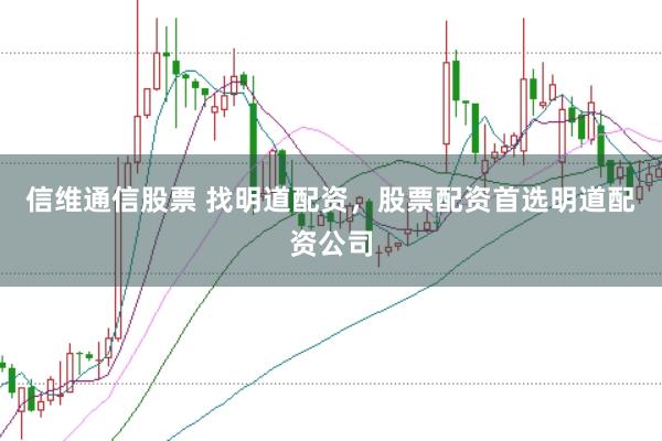 信维通信股票 找明道配资，股票配资首选明道配资公司