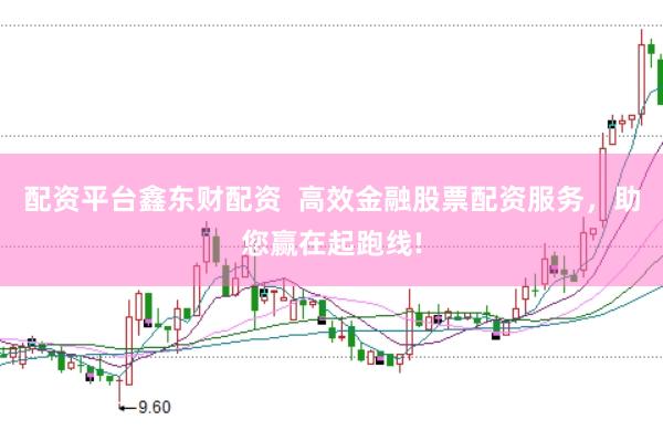 配资平台鑫东财配资  高效金融股票配资服务，助您赢在起跑线!