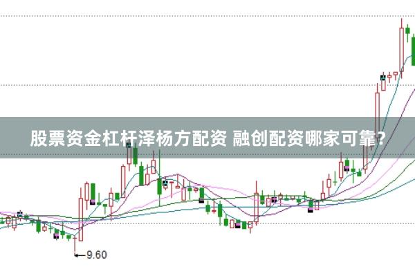 股票资金杠杆泽杨方配资 融创配资哪家可靠？