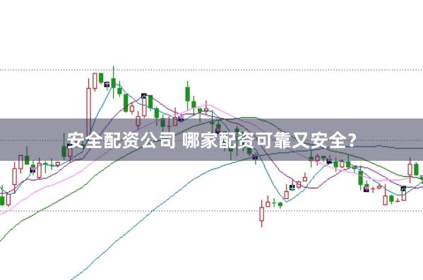 安全配资公司 哪家配资可靠又安全？