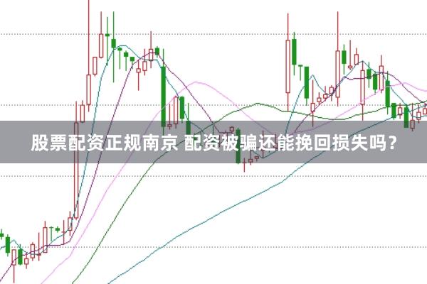 股票配资正规南京 配资被骗还能挽回损失吗？