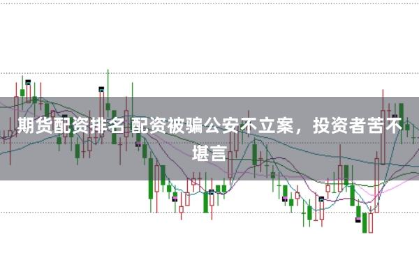 期货配资排名 配资被骗公安不立案,投资者苦不堪言