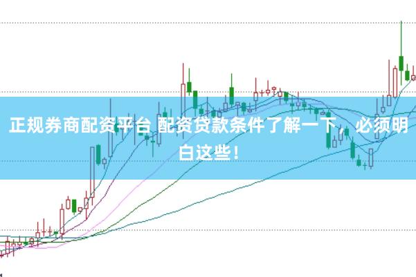正规券商配资平台 配资贷款条件了解一下，必须明白这些！