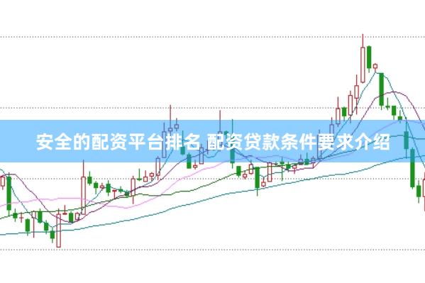 安全的配资平台排名 配资贷款条件要求介绍