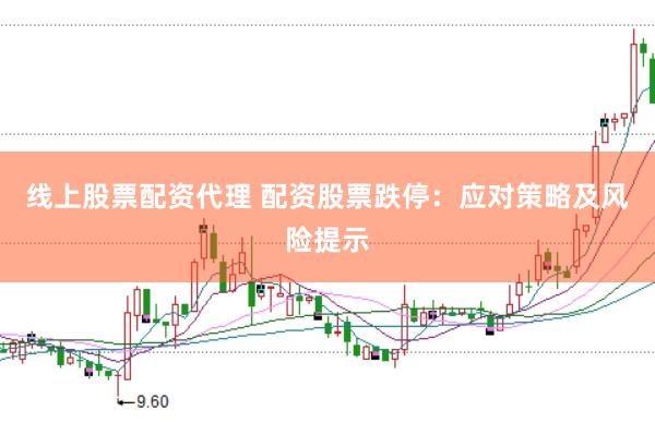 线上股票配资代理 配资股票跌停:应对策略及风险提示