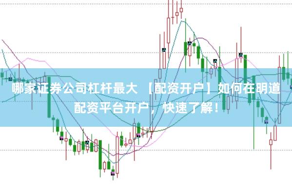 哪家证券公司杠杆最大 【配资开户】如何在明道配资平台开户,快速了解!