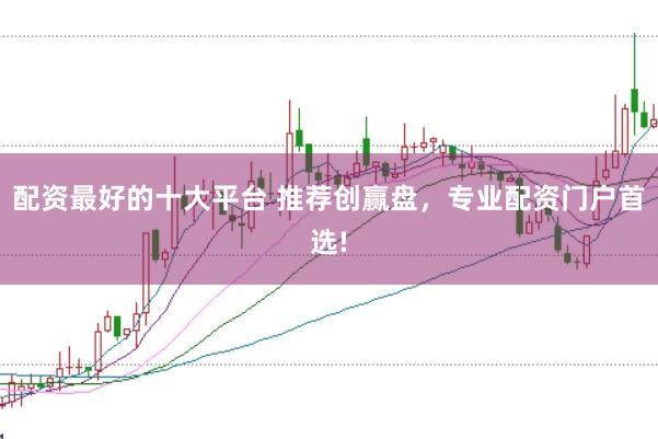 配资最好的十大平台 推荐创赢盘，专业配资门户首选!