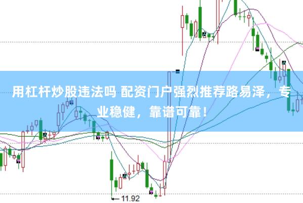 用杠杆炒股违法吗 配资门户强烈推荐路易泽,专业稳健,靠谱可靠!