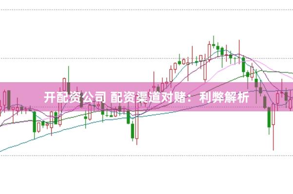 开配资公司 配资渠道对赌：利弊解析