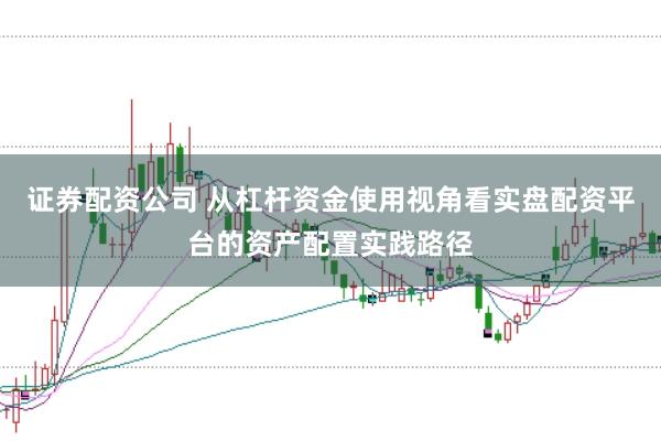 证券配资公司 从杠杆资金使用视角看实盘配资平台的资产配置实践路径