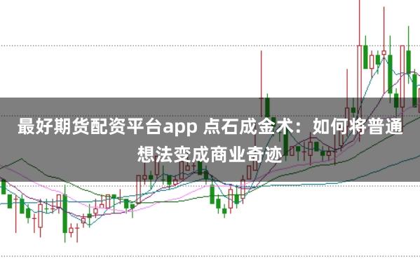 最好期货配资平台app 点石成金术：如何将普通想法变成商业奇迹
