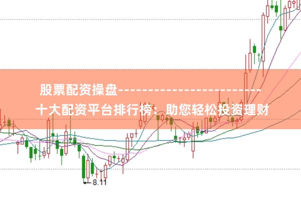 股票配资操盘------------------------ 十大配资平台排行榜：助您轻松投资理财